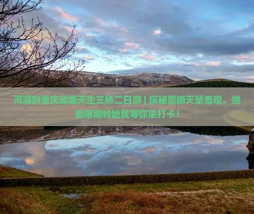 河源到重庆武隆天生三桥二日游