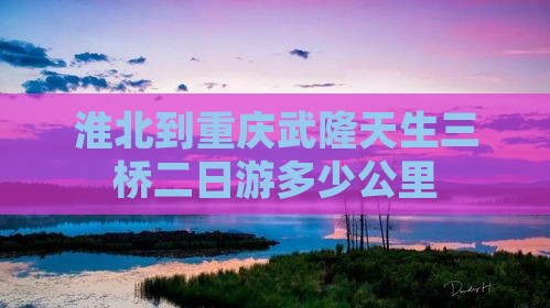 淮北到重庆武隆天生三桥二日游