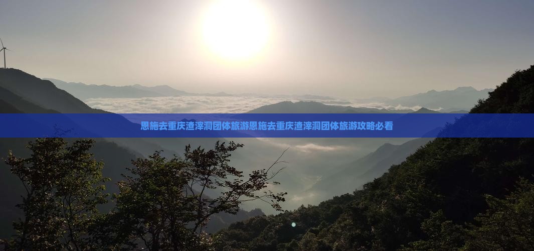 恩施去重庆渣滓洞团体旅游
