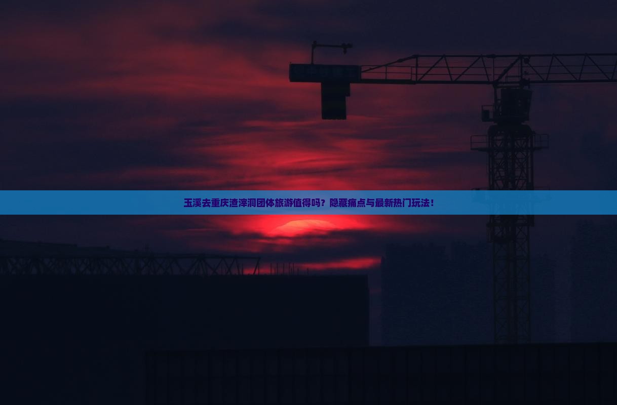玉溪去重庆渣滓洞团体旅游