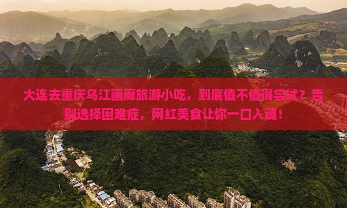 大连去重庆乌江画廊旅游小吃
