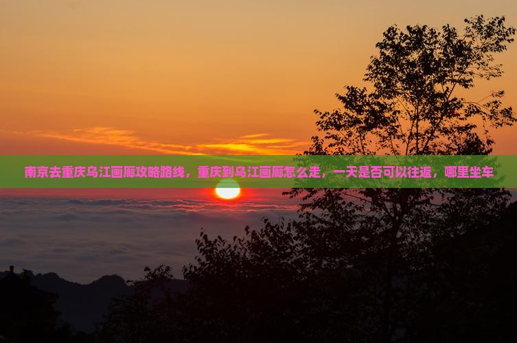 南京去重庆乌江画廊攻略