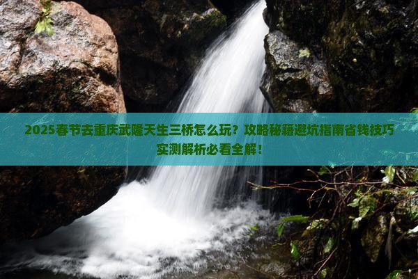 春节去重庆武隆天生三桥攻略
