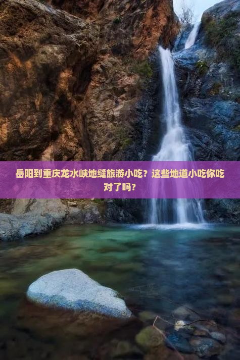 岳阳到重庆龙水峡地缝旅游小吃