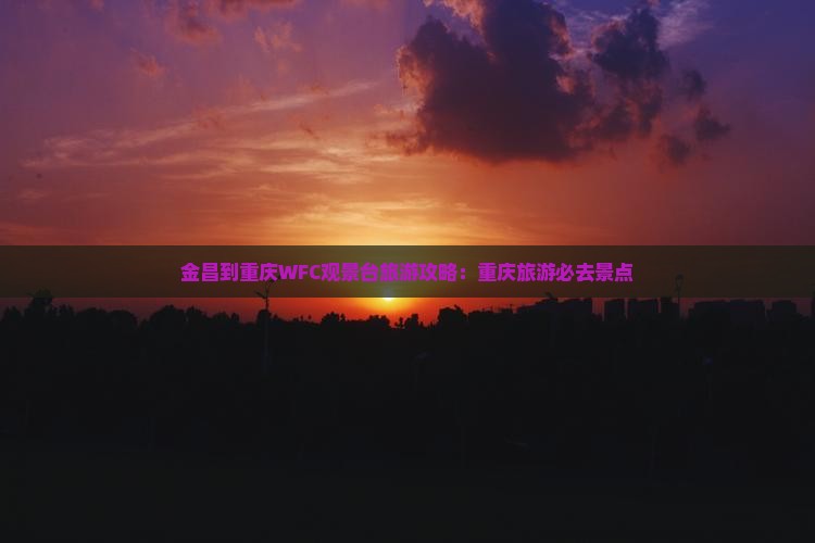 金昌到重庆wfc观景台景点