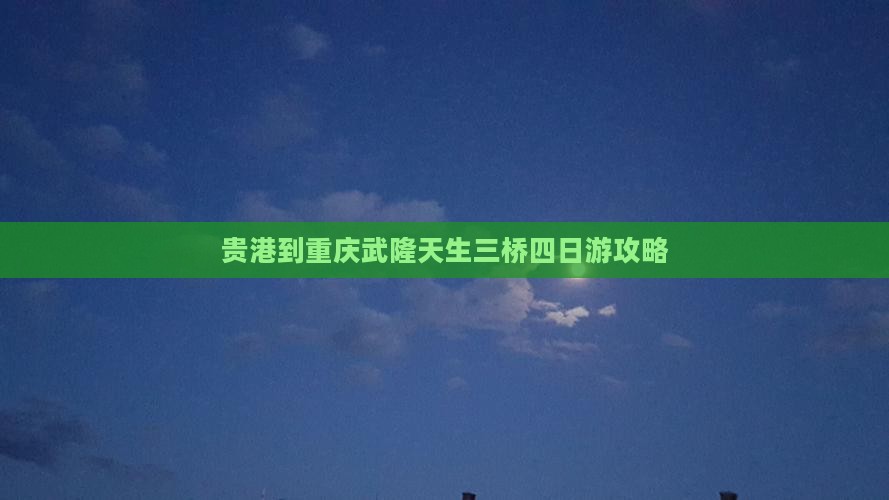 贵港到重庆武隆天生三桥四日游