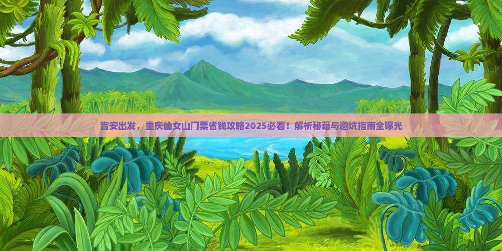 吉安到重庆仙女山门票