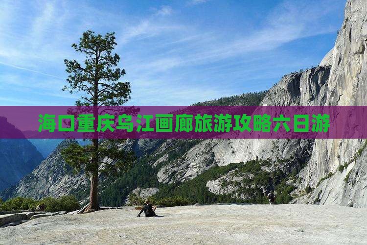 海口去重庆乌江画廊六日游