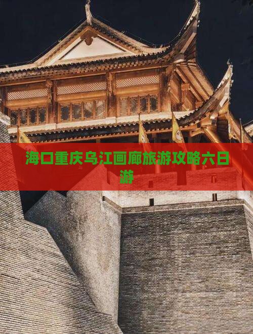 海口去重庆乌江画廊六日游