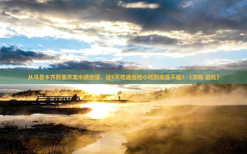 乌鲁木齐到重庆龙水峡地缝旅游小吃