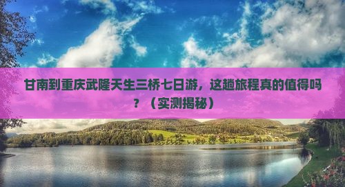 甘南到重庆武隆天生三桥七日游
