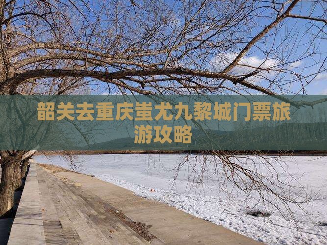 韶关去重庆蚩尤九黎城门票
