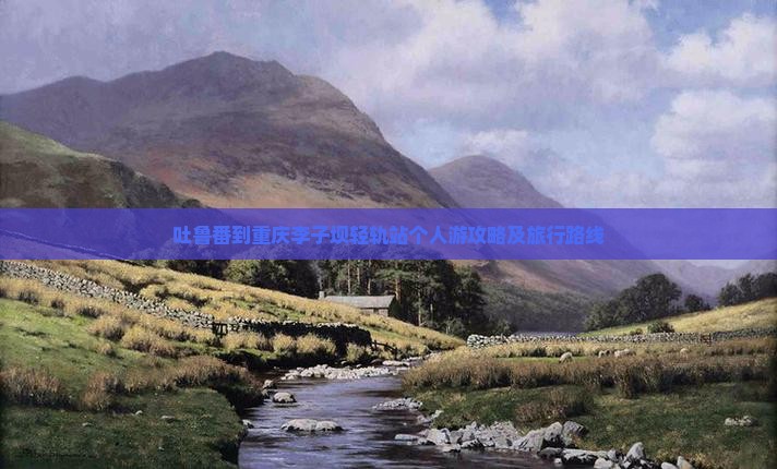 吐鲁番到重庆李子坝轻轨站个人游