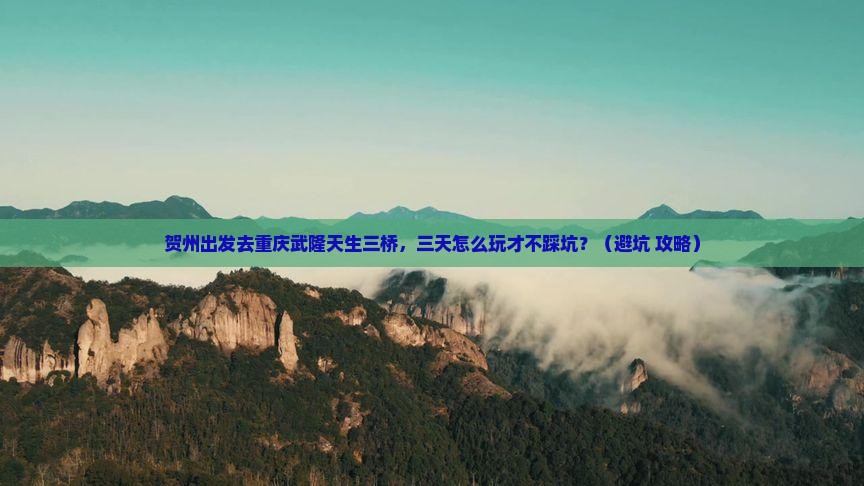 贺州去重庆武隆天生三桥三日游