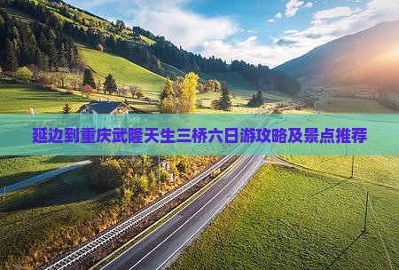 延边到重庆武隆天生三桥六日游