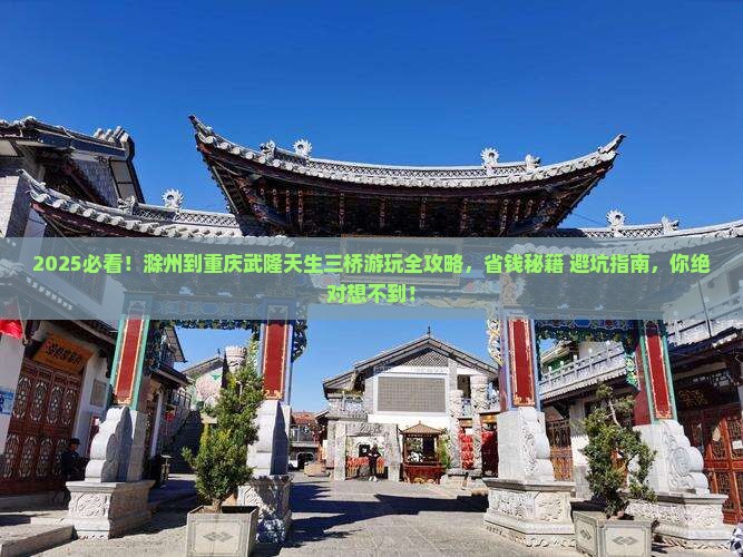 滁州到重庆武隆天生三桥哪里玩