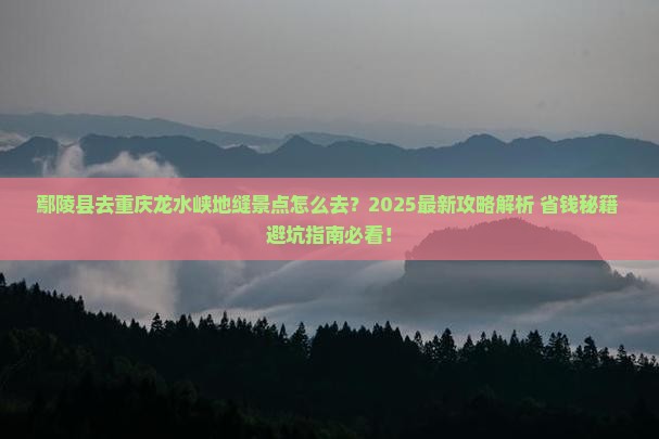 鄢陵县去重庆龙水峡地缝景点