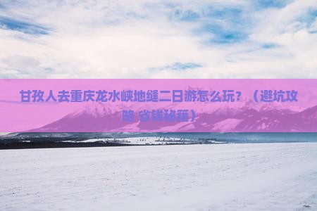 甘孜去重庆龙水峡地缝二日游