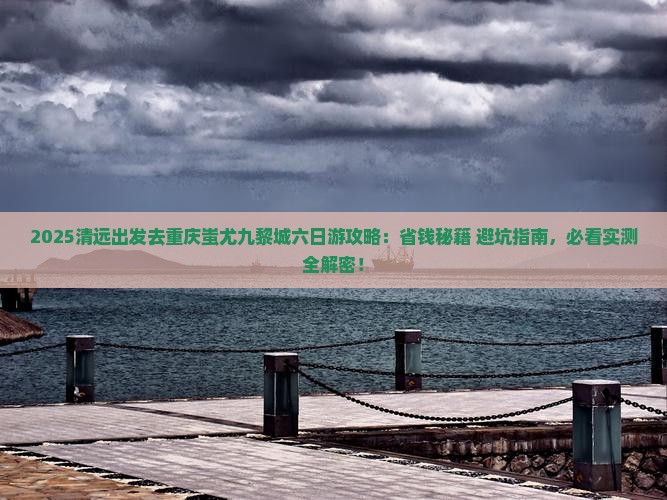 清远去重庆蚩尤九黎城六日游