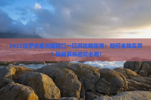 拉萨去重庆磁器口一日