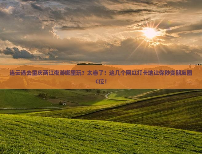 连云港去重庆两江夜游哪里玩