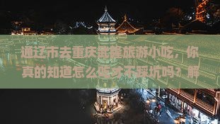 通辽市去重庆武隆旅游小吃