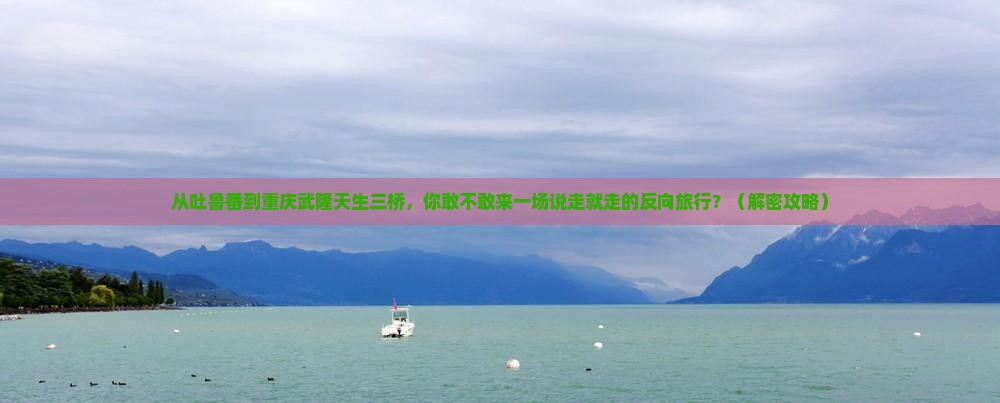 吐鲁番到重庆武隆天生三桥自由行