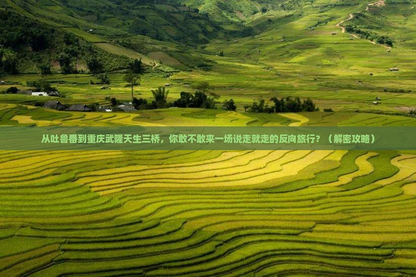 吐鲁番到重庆武隆天生三桥自由行