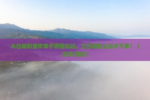 白城到重庆李子坝轻轨站三日游