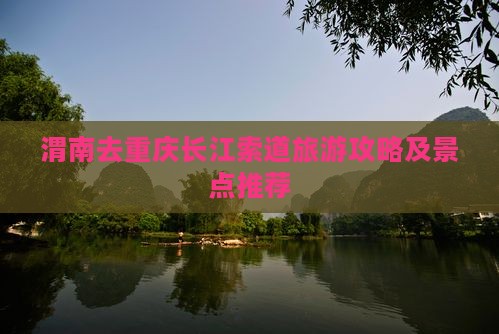 渭南去重庆长江索道哪里玩
