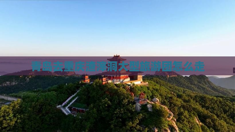 青岛去重庆渣滓洞大型旅游团