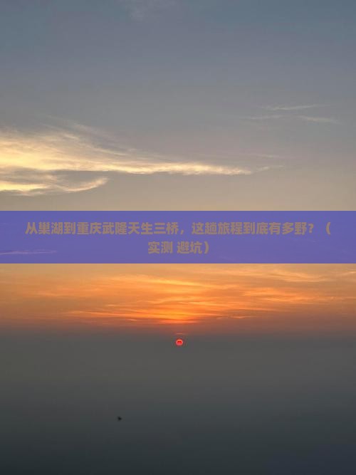 巢湖到重庆武隆天生三桥攻略