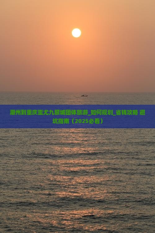 潮州到重庆蚩尤九黎城团体旅游