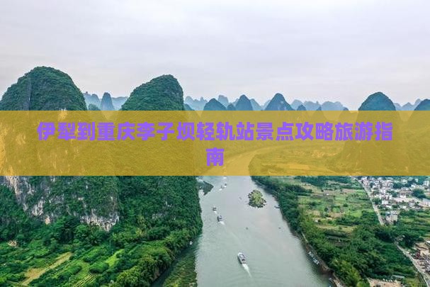 伊犁到重庆李子坝轻轨站景点
