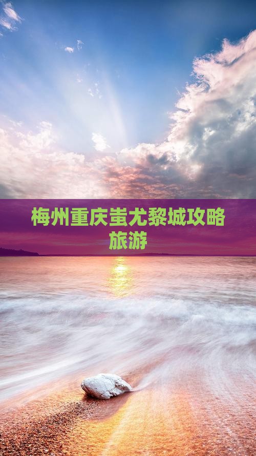 梅州去重庆蚩尤九黎城团体旅游
