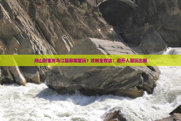舟山到重庆乌江画廊哪里玩