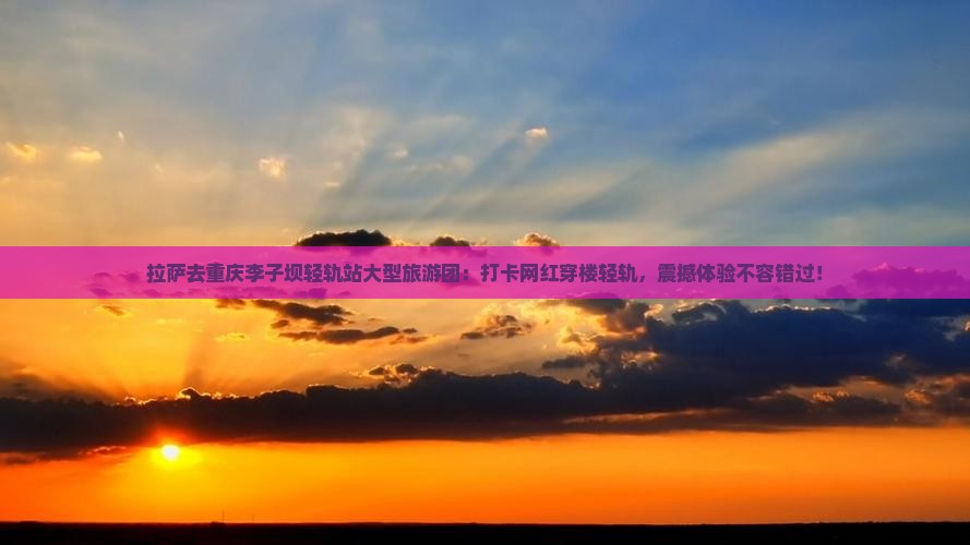 拉萨去重庆李子坝轻轨站大型旅游团