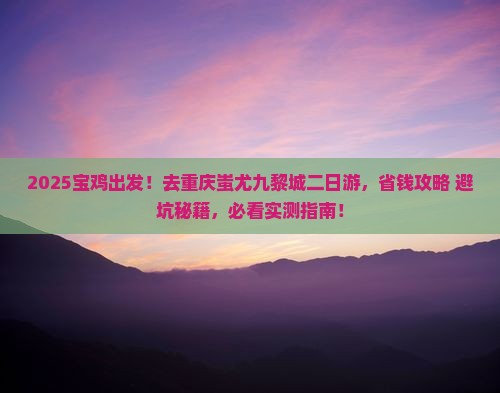 宝鸡去重庆蚩尤九黎城二日游