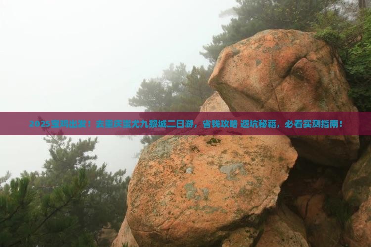 宝鸡去重庆蚩尤九黎城二日游