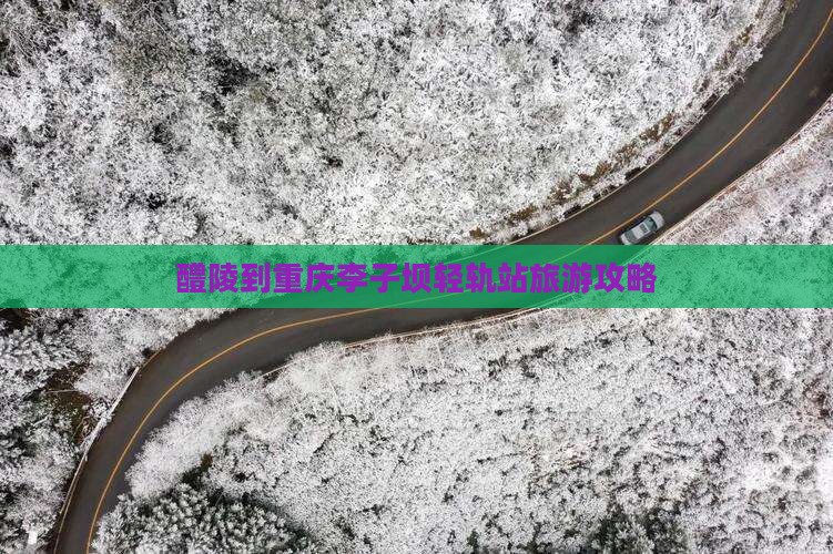 醴陵到重庆李子坝轻轨站个人游