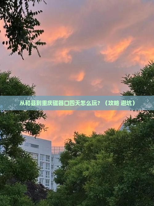 和县到重庆磁器口四日游