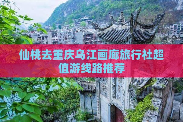 仙桃去重庆乌江画廊旅行社