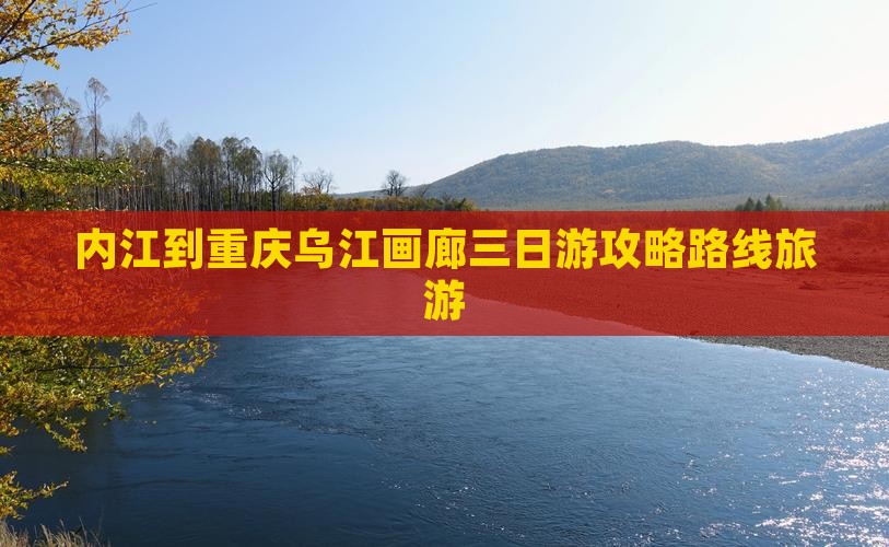 内江到重庆乌江画廊三日游