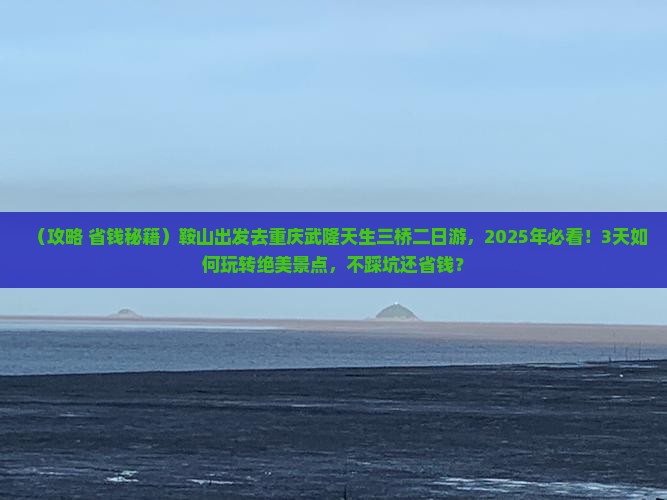 鞍山到重庆武隆天生三桥二日游