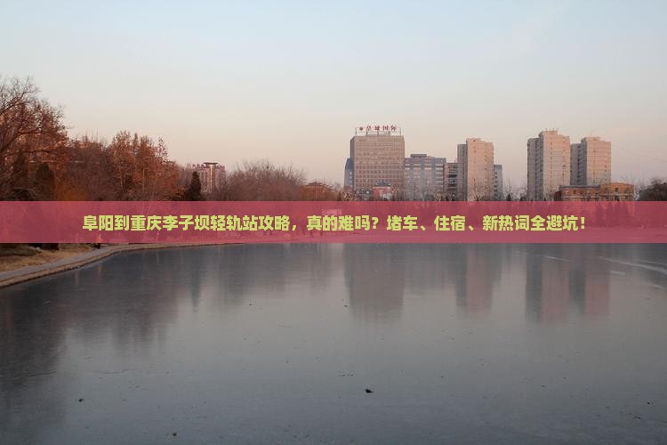 阜阳到重庆李子坝轻轨站攻略