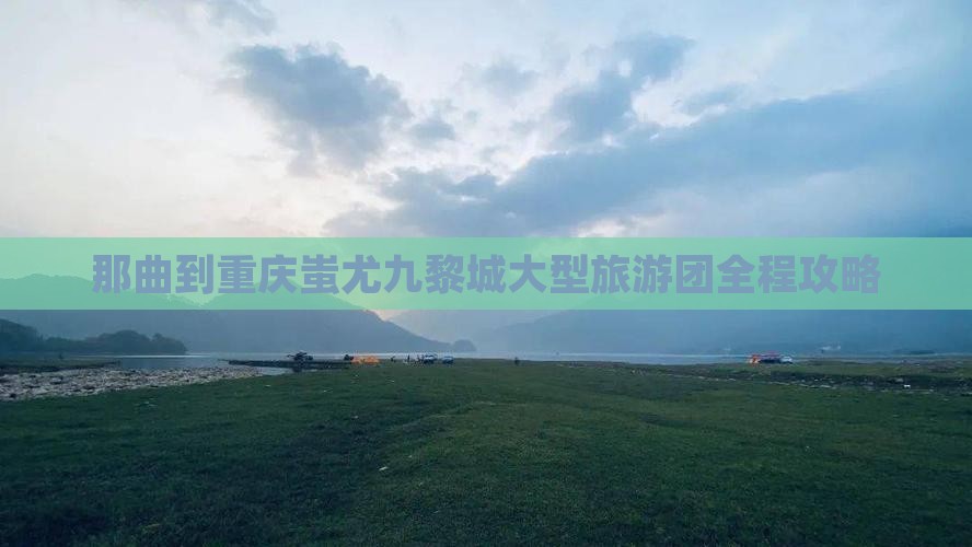 那曲到重庆蚩尤九黎城大型旅游团
