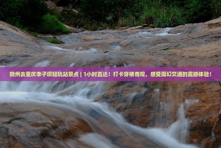 赣州去重庆李子坝轻轨站景点