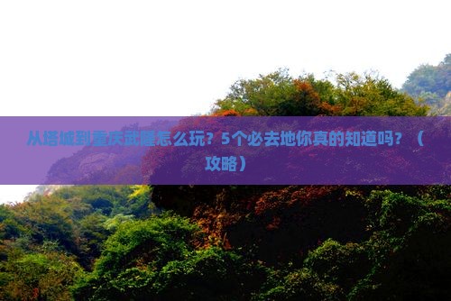 塔城到重庆武隆必去地
