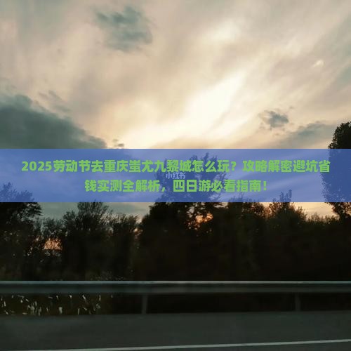 劳动节到重庆蚩尤九黎城四日游