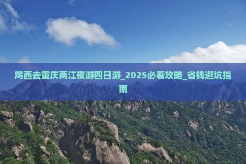 鸡西去重庆两江夜游四日游